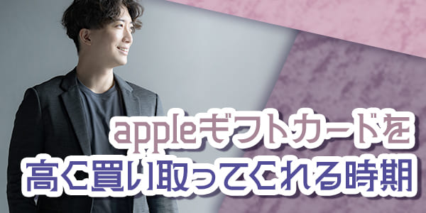 appleギフトカードを高く買い取ってくれる時期
