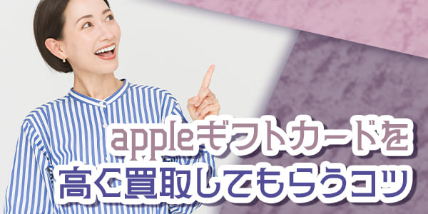 appleギフトカードを高く買取してもらうコツ